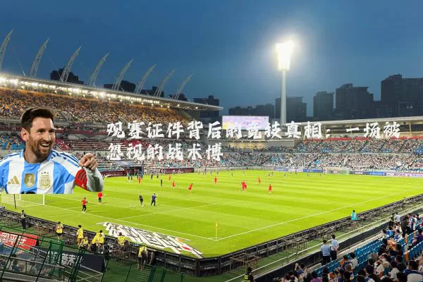 观赛证件背后的竞技真相：一场被忽视的战术博弈