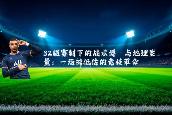 32强赛制下的战术博弈与地理变量：一场被低估的竞技革命