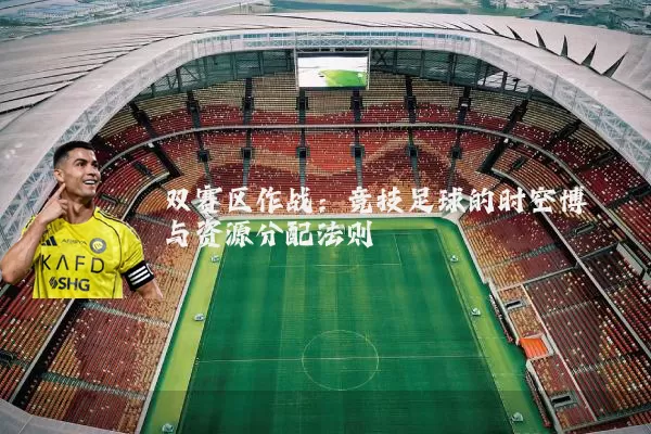 双赛区作战:竞技足球的时空博弈与资源分配法则