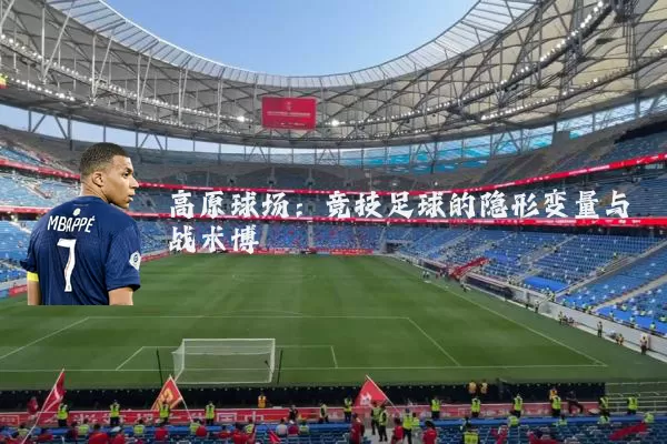 高原球场:竞技足球的隐形变量与战术博弈
