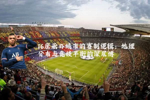 16座承办城市的赛制逻辑：地理分布与竞技平衡的深层博弈