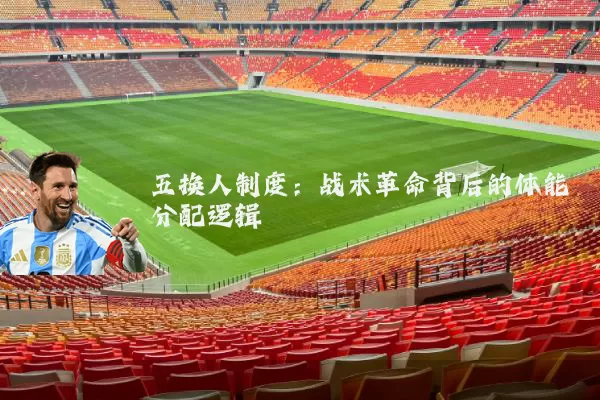 五换人制度:战术革命背后的体能分配逻辑