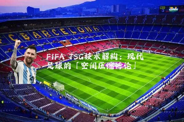 FIFA TSG技术解构：现代足球的「空间压缩悖论」