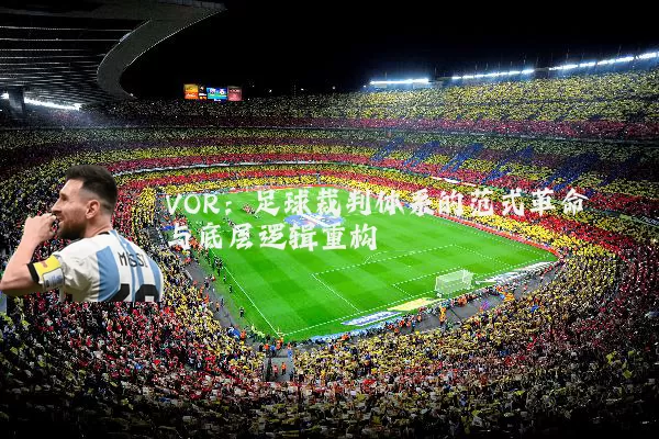 VOR：足球裁判体系的范式革命与底层逻辑重构
