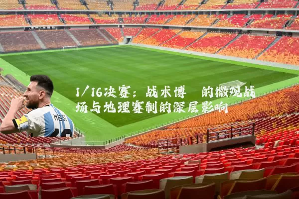 1/16决赛:战术博弈的微观战场与地理赛制的深层影响
