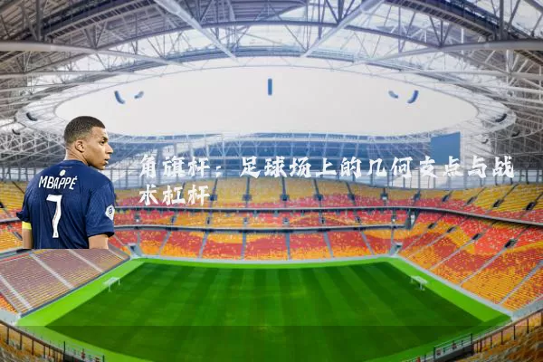 角旗杆：足球场上的几何支点与战术杠杆