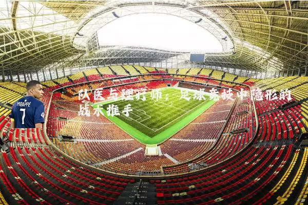 队医与理疗师：足球竞技中隐形的战术推手