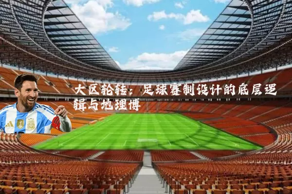 大区轮转:足球赛制设计的底层逻辑与地理博弈