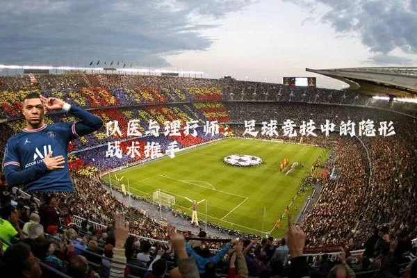 队医与理疗师：足球竞技中的隐形战术推手