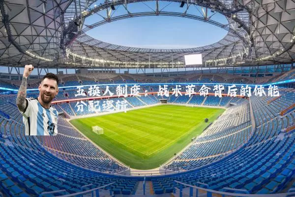 五换人制度:战术革命背后的体能分配逻辑