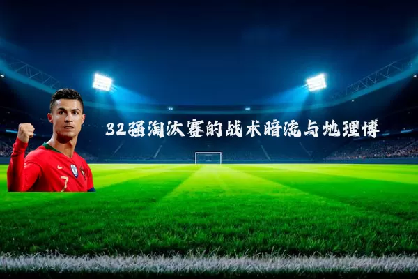 32强淘汰赛的战术暗流与地理博弈