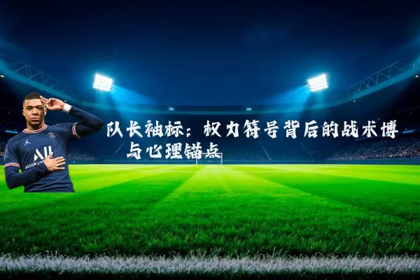 队长袖标：权力符号背后的战术博弈与心理锚点