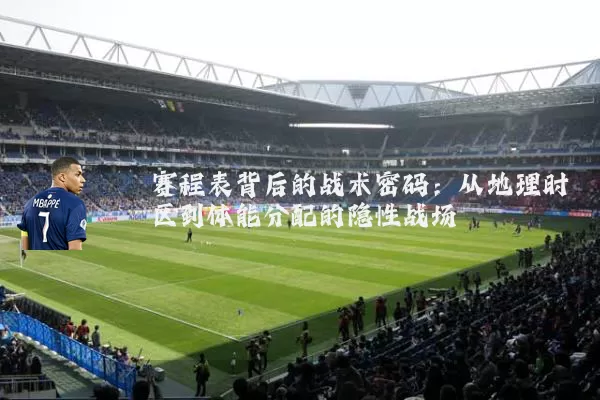 赛程表背后的战术密码:从地理时区到体能分配的隐性战场